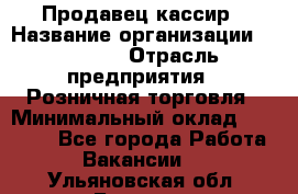 Продавец-кассир › Название организации ­ Prisma › Отрасль предприятия ­ Розничная торговля › Минимальный оклад ­ 23 000 - Все города Работа » Вакансии   . Ульяновская обл.,Барыш г.